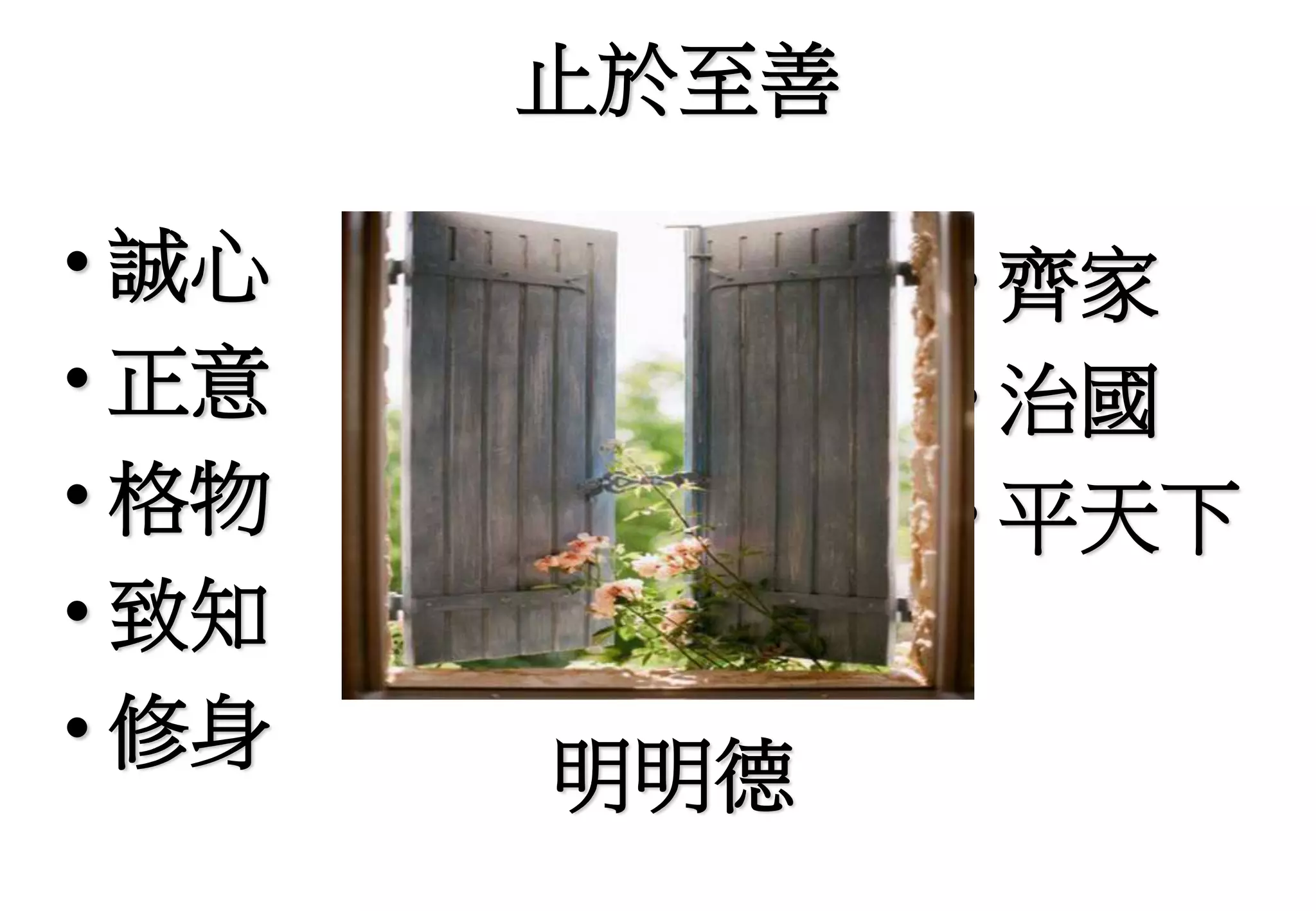 止於至善
• 齊家
• 治國
• 平天下
• 誠心
• 正意
• 格物
• 致知
• 修身
明明德
 