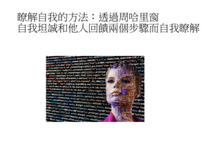 瞭解自我的方法：透過周哈里窗
自我坦誠和他人回饋兩個步驟而自我瞭解
 