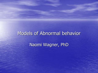 Models of Abnormal behavior
Naomi Wagner, PhD
 