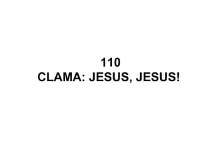 110
CLAMA: JESUS, JESUS!
 