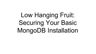 Low Hanging Fruit:
Securing Your Basic
MongoDB Installation
 