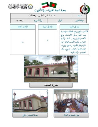 ‫ﺪ‬ ‫ﻣﺴ‬/‫ـﻤـﻲ‬ ‫اﻟـﻌـﻠ‬ ‫ﴏ‬)‫ﷲ‬ ‫رﲪﻪ‬( ‫ﺪ‬ ‫ﻣﺴ‬
M7300 ‫اﳌﴩوع‬ ‫رﰴ‬ ‫ﳯﺎﰄ‬‫ا‬ ‫اﻟﺘﻘﺮﺮ‬ ‫ﻣﺮ‬
‫ﺔ‬ ‫ﺘﺒﻘ‬‫ﳌ‬‫ا‬ ‫ﻞ‬ ‫ا‬‫ﺮ‬‫اﳌ‬ ‫ﯾﺔ‬‫ر‬‫اﳉﺎ‬ ‫ﻞ‬ ‫ا‬‫ﺮ‬‫اﳌ‬ ‫اﳌﻨﻔﺬة‬ ‫ﻞ‬ ‫ا‬‫ﺮ‬‫اﳌ‬
.×
×
‫ﲢﺪﯾﺪ‬‫اﳌﻮﻗﻊ‬‫و‬‫وﺿﻊ‬‫ﻄﻄﺎت‬ ‫ا‬‫اﻟﻬﻨﺪﺳﯿﺔ‬
‫و‬‫ﺑﺪء‬‫اﻟﻌﻤﻞ‬‫و‬‫ﺣﻔﺮ‬‫ﺳﺎﺳﺎت‬ٔ‫اﻟ‬‫ا‬‫و‬‫رﻓﻊ‬
‫ﲻﺪة‬ٔ‫اﻟ‬‫ا‬‫ان‬‫ر‬‫اﳉﺪ‬‫و‬‫وﺻﺐ‬‫اﻟﺴﻘﻒ‬‫ﻛﺴﻮة‬‫و‬
‫ان‬‫ر‬‫اﳉﺪ‬‫و‬‫ﻛﯿﺐ‬‫ﺮ‬‫اب‬‫ﻮ‬‫ﺑ‬ٔ‫اﻟ‬‫ا‬‫اﻓﺬ‬‫ﻮ‬‫اﻟﻨ‬‫و‬‫وﲻﻞ‬
‫اﳌﻨﺎرة‬‫وﲻﻞ‬‫اﻟﻜﻬﺮﺎﺑء‬‫و‬‫ﺗﺪﻫﲔ‬‫ودورات‬
‫اﳌﯿﺎﻩ‬ٔ‫ا‬‫اﳌﺘﻮﺿ‬‫و‬‫و‬‫اﻟﻔﺮش‬‫و‬‫اوح‬‫ﺮ‬‫اﳌ‬‫و‬‫ﻣﻜﱪ‬
‫اﻟﺼﻮت‬‫و‬‫ﻛﯿﺐ‬‫ﺮ‬‫ﺔ‬ ‫ﻟﻠﻮ‬‫ا‬
‫ﺍﻟﻣﺳﺟﺩ‬ ‫ﺻﻭﺭﺓ‬
‫ﻞ‬ ‫ا‬ ‫ا‬ ‫ﻣﻦ‬ ‫ﺪ‬ ‫اﳌﺴ‬ ‫ﺻﻮرة‬‫اﳋﺎرج‬ ‫ﻣﻦ‬ ‫ﺪ‬ ‫اﳌﺴ‬ ‫ﺻﻮرة‬
‫ﯾﺔ‬‫ﲑ‬‫اﳋ‬ ‫ﺎة‬ ‫اﻟﻨ‬ ‫ﲨﻌﯿﺔ‬­‫ﯾﺖ‬‫ﻮ‬‫اﻟﻜ‬ ‫دو‬
 