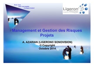 Avec vous,
pour vos projets,
à chaque instant
Management et Gestion des Risques
ProjetsProjets
A. AZARIAN (LIGERON® SONOVISION)
© Copyright
Octobre 2014
 