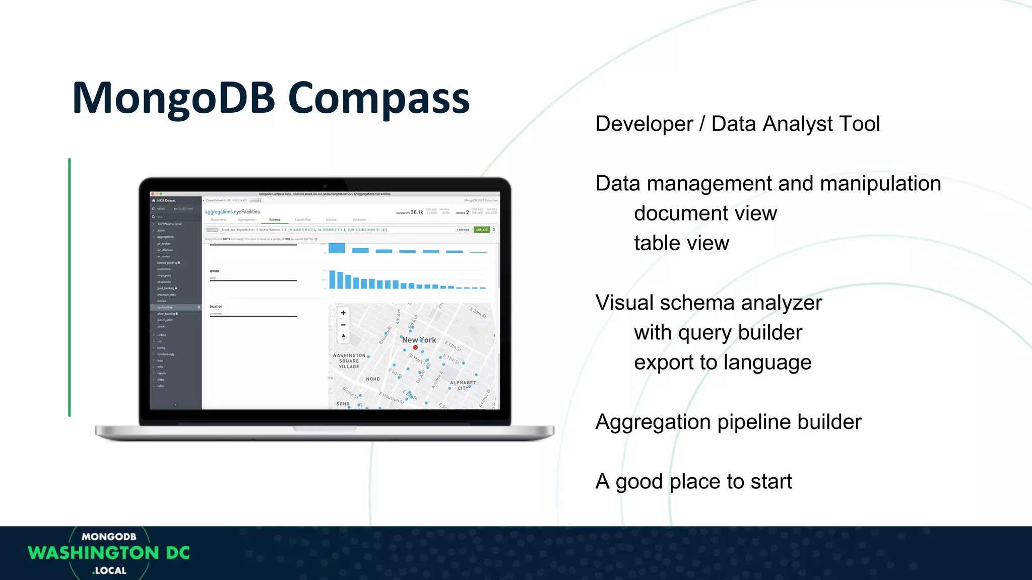 Developer / Data Analyst Tool Data management and manipulation document view table view Visual schema analyzer with query builder export to language Aggregation pipeline builder A good place to start 