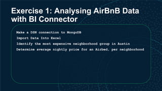 Exercise 1: Analysing AirBnB Data
with BI Connector
Make a DSN connection to MongoDB
Import Data Into Excel
Identify the m...