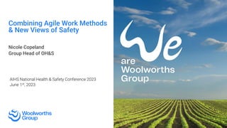 1
1
Combining Agile Work Methods
& New Views of Safety
Nicole Copeland
Group Head of OH&S
AIHS National Health & Safety Conference 2023
June 1st, 2023
 