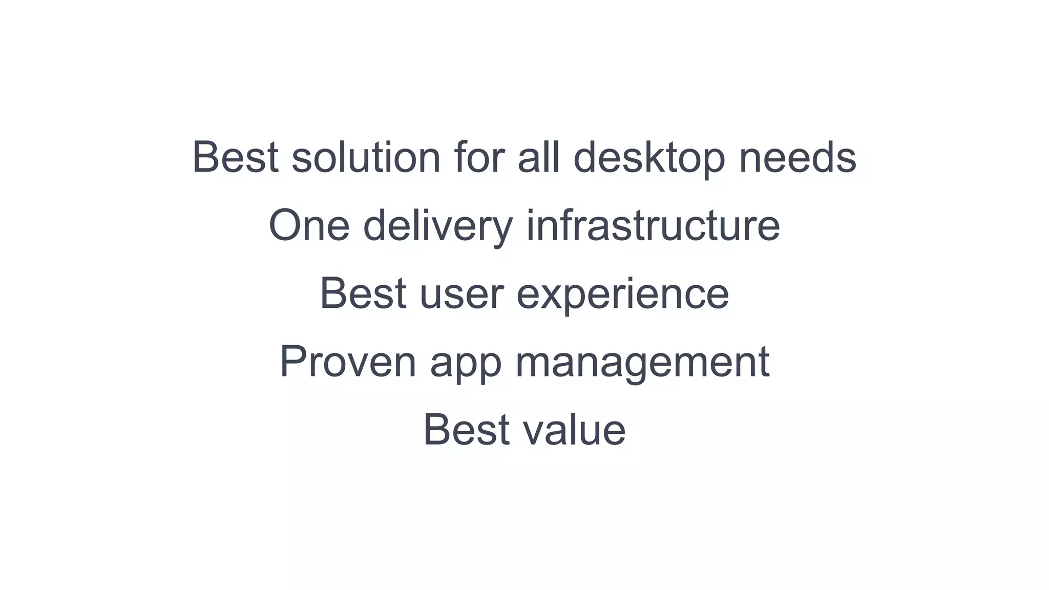 Best solution for all desktop needs
    One delivery infrastructure
      Best user experience
    Proven app management
            Best value
 