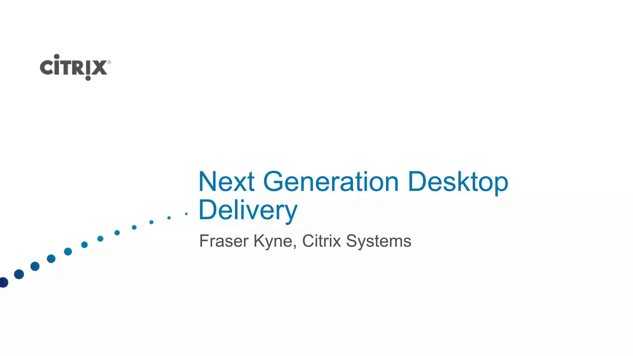 Next Generation Desktop
Delivery
Fraser Kyne, Citrix Systems
 