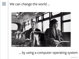 @demsoc
We can change the world ...
... by using a computer operating system
 