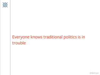 @demsoc
Everyone knows traditional politics is in
trouble
 