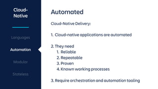 Cloud-
Native
Languages
Automation
Modular
Stateless
Automated
Cloud-Native Delivery:
1. Cloud-native applications are automated 
2. They need
1. Reliable
2. Repeatable
3. Proven
4. Known working processes 
3. Require orchestration and automation tooling
 