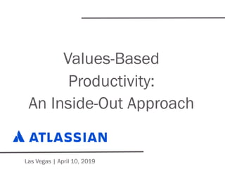 Values-Based
Productivity:
An Inside-Out Approach
Las Vegas | April 10, 2019
 