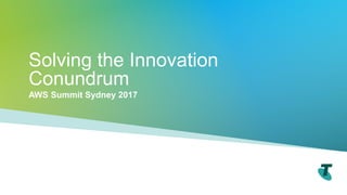Solving the Innovation
Conundrum
AWS Summit Sydney 2017
 