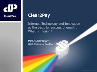 Clear2Pay Internet, Technology and Innovation as the basis for successful growth.What is missing? Michel Akkermans,  CEO & Chairman of Clear2Pay 