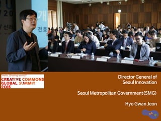 Director General of
Seoul Innovation
Seoul Metropolitan Government(SMG)
Hyo Gwan Jeon
 