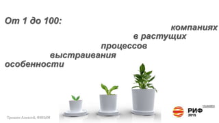 От 1 до 100:
Трошин Алексей, ФИНАМ
выстраивания
компаниях
в растущих
процессов
особенности
 