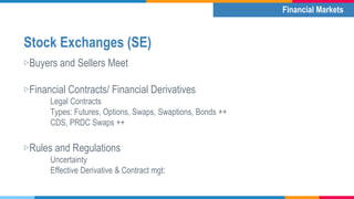 Stock Exchanges (SE)
▷Buyers and Sellers Meet
▷Financial Contracts/ Financial Derivatives
Legal Contracts
Types: Futures, ...