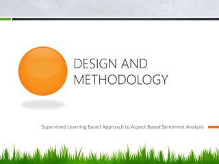 DESIGN AND
METHODOLOGY
Supervised Learning Based Approach to Aspect Based Sentiment Analysis
 
