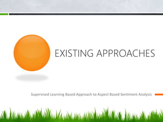 EXISTING APPROACHES
Supervised Learning Based Approach to Aspect Based Sentiment Analysis
 