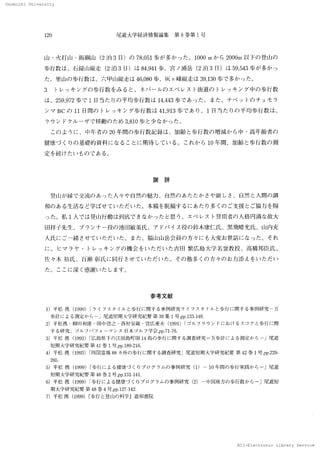 Onomichi University
NII-Electronic Library Service
Onomiohi 　University
120 尾道大学経済情報論集　第 8 巻第 1号
山 ・火1
’
」
’
山 ・飯 綱 山 （2 泊 3 冂）の 78，051歩が 多か っ た 。 1000m か ら 2000rn以 ドの 登 山 の
歩 行数 は 、石 鎚 山縦走 （2 泊 3 囗）は 84，9　41 歩、宮 ノ 浦岳 （2 泊 3 日）は 59，543歩 が 多 か っ
た 。 里 山 の 歩 行数は 、六 甲山縦 走は 46，080歩 、灰 ヶ 峰縦 走 は 39，130歩 で 多か っ た 。
3， トレ ッ キ ン グの 歩 行 数 をみ る と、ネパ ール の エ ベ レ ス 1・街 道 の トレ ッ キ ン グ 中の 歩 行 数
は 、259，972歩 で 1 日当た りの 平均 歩行 数 は 14，
443 歩 で あっ た 、， ま た 、 チ ベ
ッ 1・の チ ョ モ ラ
ンマ BC の 11 日 間の ト レ ッ キ ン グ 歩行 数は 41，913歩 で あ り、1 日 当 た りの 平 均 歩行 数 は 、
ラ ウ ン ドク ル
ーザ で 移動の た め 3，810歩 と 少 な か っ た 。
　 こ の よ う に 、中年 者 の 20 年 間 の 歩 行 数記 録 は 、加 齢 と歩 行 数 の 増 減 か ら中 ・高年齢者の
健康 づ く りの 基 礎 的資 料 に な る こ と に 期 待 して い る 。 こ れ か ら 10 年 間、加 齢 と歩行数 の 測
定 を続 けた い もの で あ る 。
謝 　辞
　登 lh が 縁 で 交流 の あ っ た 人 々 や 自然 の 魅 力、 自然 の あ た た か さや 厳 し さ、自然 と人 間 の 調
和の あ る生 活 な ど学 ばせ て い た だ い た 。本 稿 を脱 稿す る に あ た り多 くの ご支援 と ご協力 を賜
っ た 。 私 1 人 で は 登 山行 動 は 到底で き な か っ た と思 う 。
エ ベ レ ス ト登 頂者 の 人格 円満 な故大
田 祥子先生 、プ ラ ン ナ
ー
役の 池田敏美氏 、ア ドバ イス 役 の 鈴 木 康仁 氏 、黒 飛 晴光 氏 、山内充
人 氏 に ご一
緒 させ て い た だい た 。また 、福 山 山岳 会 員 の 方 々 に も大 変 お世 話 に な っ た 。 それ
に 、 ヒ マ ラ ヤ ・トレ ッ キ ン グ の 機 会 をい た だ い た 吉 1
．
rl繁広 島大 学名誉教 授、高橋邦臣氏、
佐 々 木 裕氏 、百瀬 彰氏 に 同行 させ て い た だい た 。 そ の 他 多 くの 方 々 の お 力添 え をい た だ い
た 。
こ こ に深 く感 謝 い た し ます。
参 考文 献
1）平松 携 （1990）1ラ イ フ ス タ イル と歩行 に 関す る事例研究 ラ イ フ ス タ イル と歩行 に 関 する事例研 究
一万
　歩 計 に よ る測定 か ら
一」尾道短期大学研究紀要 第 39集 1 号，pp ．133−149．
2）
biL
松携
・柳川 和優
・田 中啓之
・西村栄蔵
・寓広 重 夫 （1991）「ゴ ル フ ラ ウ ン ドに お け る ヌ コ ア と歩 行 に関
　す る研 究 一ゴル フ パ フ i 一マ ン ス 凵本 ゴル フ 学会 pp ．71−76．
3）平 松 携 （1992） 「広島県下の 江 田島町田 14 島の 歩行 に 関す る調査 研究
一万 歩計 に よ る測定 か ら一」尾 道
　短 期 大学研 究紀要 第 41巻 1 号，pp．189−216．
4）平松 携 （1993） 「【儿
1国霊場 88 カ 所の 歩行 に関す る調査 研究」尾道短 期 大学研 究紀要 第 42 巻 1 号 ，pp．229−
　 265．
5）平松 携 （1999）「歩行 に よ る健康づ く りプ ロ グ ラ ム の 事例研究 （1）
− 10 年間の 歩行実践 か ら一」尾道
　短 期 大学研 究 紀要 第 48巻 2 号 ，pp．131−141，
6）平松 携 （1999）
．
歩行 に よる健康づ くりプ ロ グ ラ ム の 事例研 究 （2）
一中岡地方 の 歩行数か ら一」尾道短
　期 大学研 究紀 要 第 48 巻 4 号，pp．127−142，
7） 平松 携 （1999） 『歩行 と登 山の 科学』道和書院
N 工 工
一Eleotronio 　Library 　
 