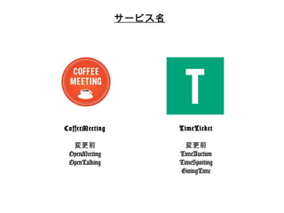 サービス名 
CoffeeMeeting 
 
変更更前 
OpenMeeting 
OpenTalking 
 
TimeTicket 
 
変更更前 
TimeAuction 
TimeSpotting 
GivingTime 
 
 