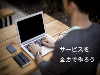 サービスを 
全⼒力力で作ろう 
 