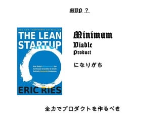 MVP？ 
Minimum 
Viable 
Product 
 
になりがち 
全⼒力力でプロダクトを作るべき 
 