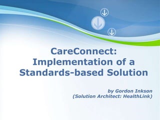 CareConnect:
  Implementation of a
Standards-based Solution
                           by Gordon Inkson
             (Solution Architect: HealthLink)


       Powerpoint Templates
                                        Page 1
 