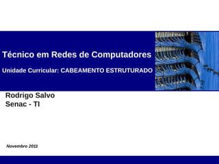 Técnico em Redes de Computadores
Unidade Curricular: CABEAMENTO ESTRUTURADO



Rodrigo Salvo
Senac - TI




 Novembro 2011
 
