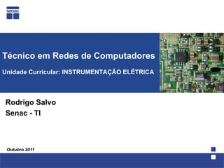 Técnico em Redes de ComputadoresUnidade Curricular: INSTRUMENTAÇÃO ELÉTRICA   Rodrigo Salvo Senac - TI Outubro 2011 
