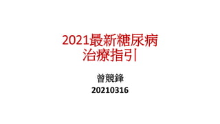 2021最新糖尿病
治療指引
曾競鋒
20210316
 