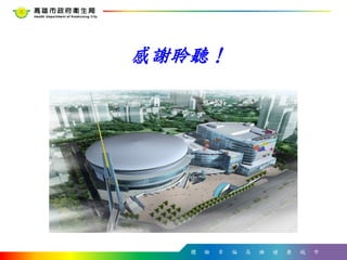 體 驗 幸 福 高 雄 健 康 城 市
感謝聆聽！
 