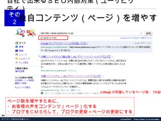 その２ 独自コンテンツ（ページ）を増やす 自社で出来るＳＥＯ内部対策（ユーザビリティ） ページ数を増やすために、 ・お客様の声をコンテンツ（ページ）化する ・ブログをＣＭＳ化して、ブログの更新＝ページの更新にする ※ Google が認識しているページ数： 390P 