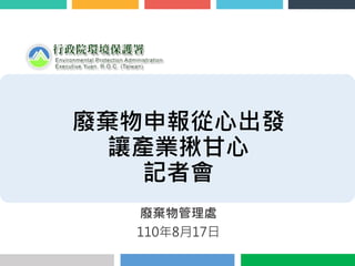 廢棄物申報從心出發
讓產業揪甘心
記者會
廢棄物管理處
110年8月17日
 