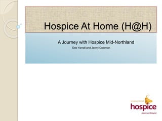Hospice At Home (H@H) 
A Journey with Hospice Mid-Northland 
Deb Yarrall and Jenny Coleman 
 