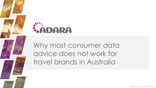 ADARA private & confidential
Why most consumer data
advice does not work for
travel brands in Australia
 