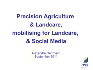 Alexandra Gartmann September 2011 Precision Agriculture  & Landcare, mobilising for Landcare,  & Social Media 