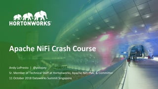 © Hortonworks Inc. 2011–2018. All rights reserved1
Apache NiFi Crash Course
Andy LoPresto | @yolopey
Sr. Member of Technical Staff at Hortonworks, Apache NiFi PMC & Committer
11 October 2018 Dataworks Summit Singapore
 