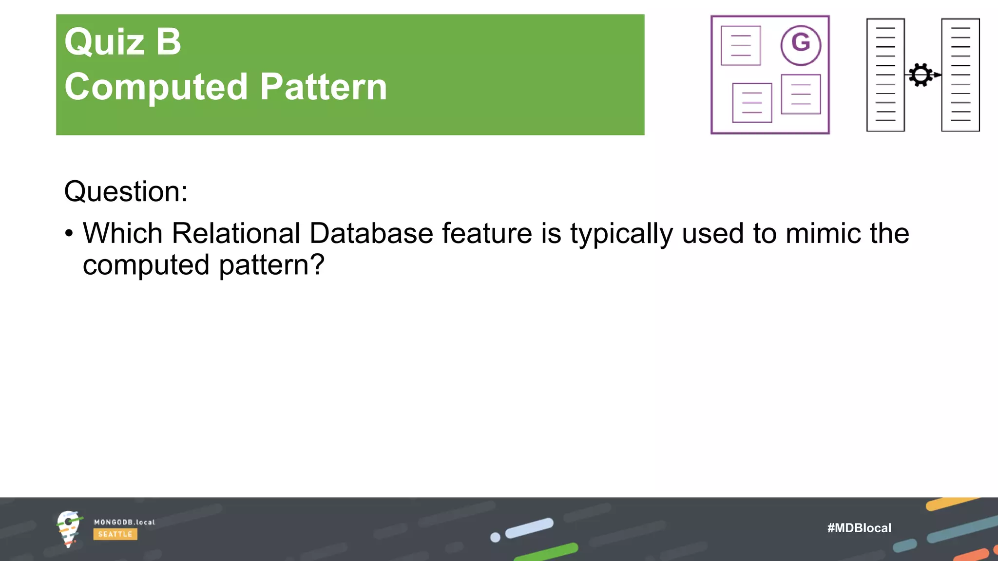 #MDBlocal
Question:
• Which Relational Database feature is typically used to mimic the
computed pattern?
Quiz B
Computed Pattern
 