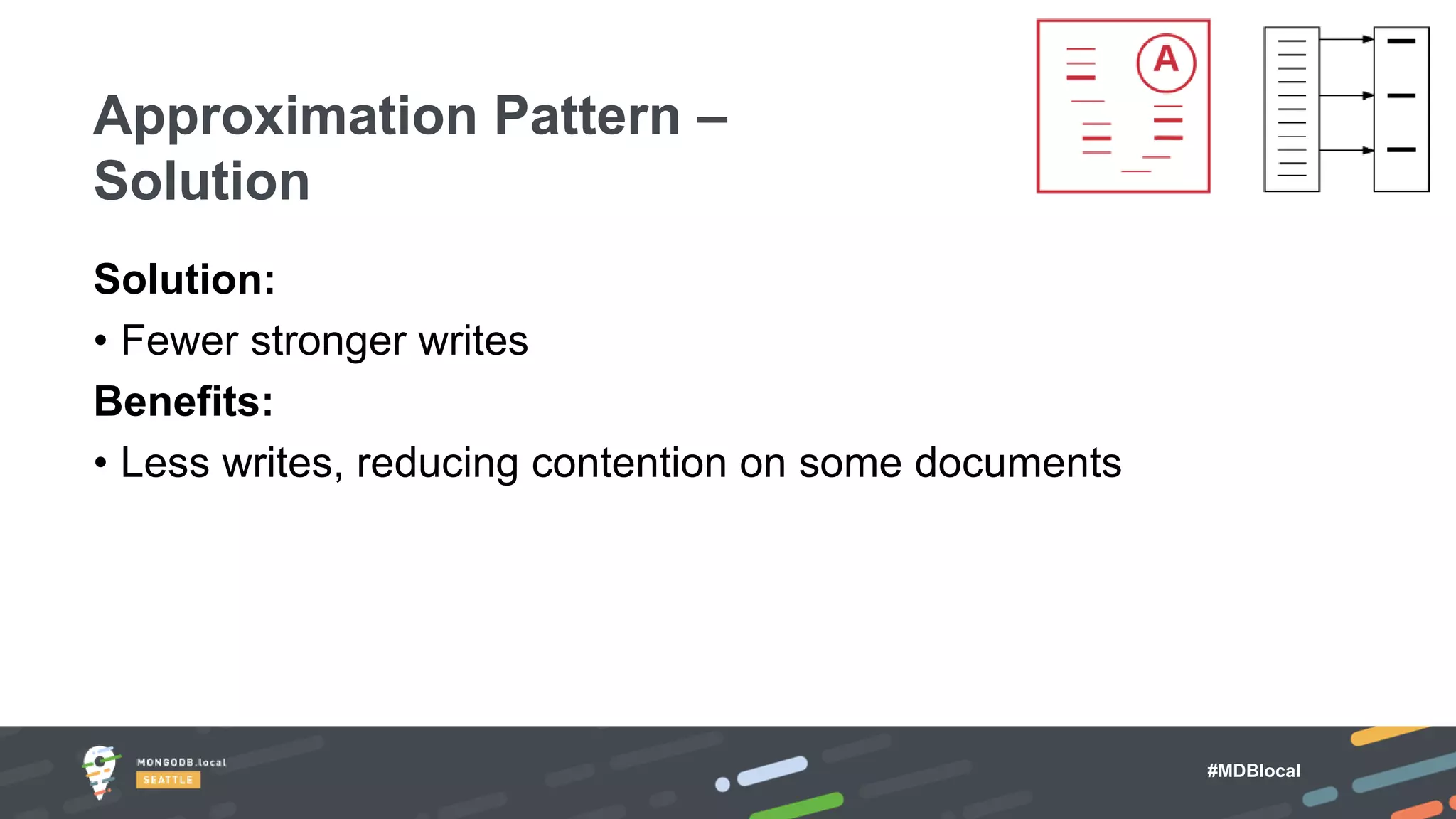 #MDBlocal
Solution:
• Fewer stronger writes
Benefits:
• Less writes, reducing contention on some documents
Approximation Pattern –
Solution
 