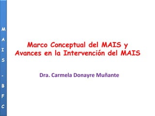 Marco Conceptual del MAIS y
Avances en la Intervención del MAIS


      Dra. Carmela Donayre Muñante
 