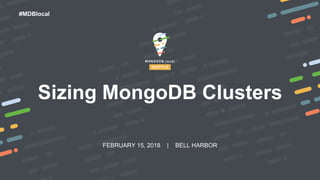 FEBRUARY 15, 2018 | BELL HARBOR
#MDBlocal
Sizing MongoDB Clusters
 