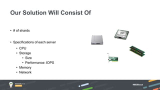 #MDBlocal
• # of shards
• Specifications of each server
• CPU
• Storage
• Size
• Performance: IOPS
• Memory
• Network
Our Solution Will Consist Of
 