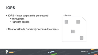 #MDBlocal
• IOPS – input output units per second
• Throughput
• Random access
• Most workloads “randomly” access documents
IOPS
collection
 