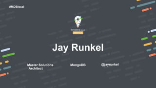 #MDBlocal
Master Solutions
Architect
Jay Runkel
MongoDB @jayrunkel
 