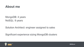 #MDBlocal
MongoDB: 4 years
NoSQL: 9 years
Solution Architect: engineer assigned to sales
Significant experience sizing MongoDB clusters
About me
 