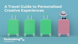 1 • Proprietary and confidential. ©2023 Mediaocean
A Travel Guide to Personalised
Creative Experiences
 