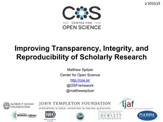 Improving Transparency, Integrity, and
Reproducibility of Scholarly Research
a 501(c)3
Matthew Spitzer
Center for Open Science
http://cos.io/
@OSFramework
@matthewspitzer
 