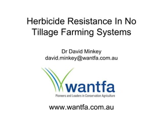 Herbicide Resistance In No
 Tillage Farming Systems

          Dr David Minkey
    david.minkey@wantfa.com.au




     www.wantfa.com.au
 