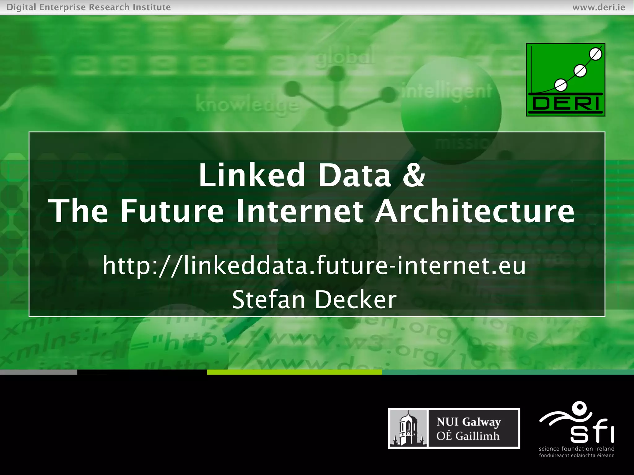 Linked Data & The Future Internet Architecture http://linkeddata.future-internet.eu Stefan Decker S [email_address] http://www.StefanDecker.org/ 